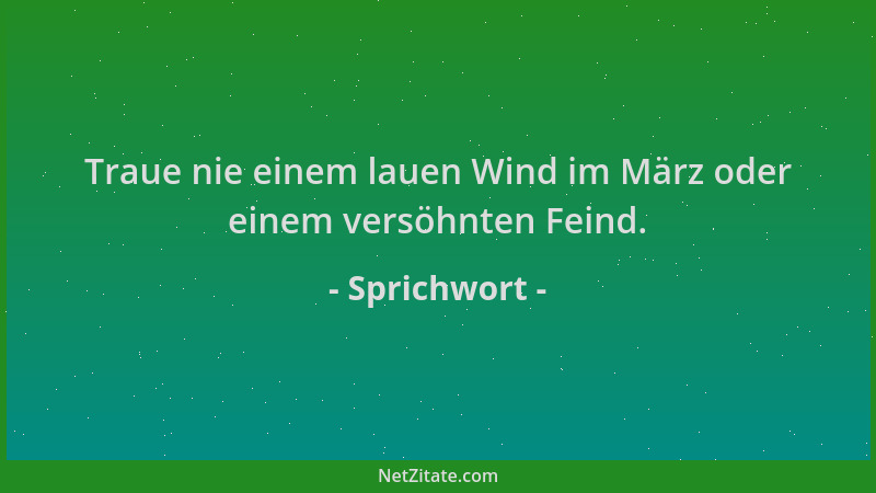 Sprichwort - Traue nie einem lauen Wind im März oder einem versöhnten Feind....