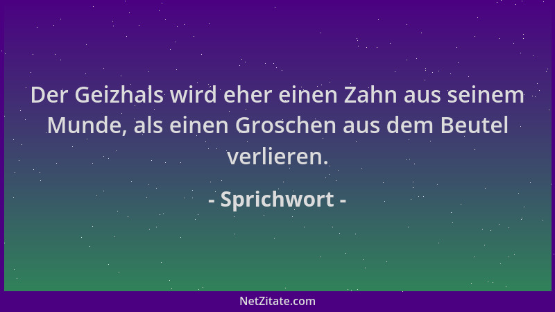 Sprichwort - Der Geizhals wird eher einen Zahn aus seinem Munde, als einen Groschen aus dem Beutel verlieren....