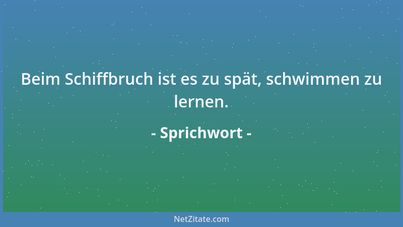 Sprichwort - Beim Schiffbruch ist es zu spät, schwimmen zu lernen....
