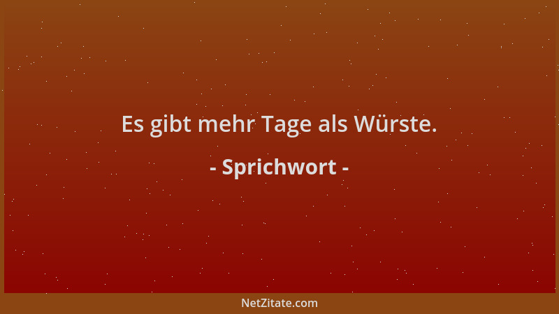 Sprichwort - Es gibt mehr Tage als Würste....