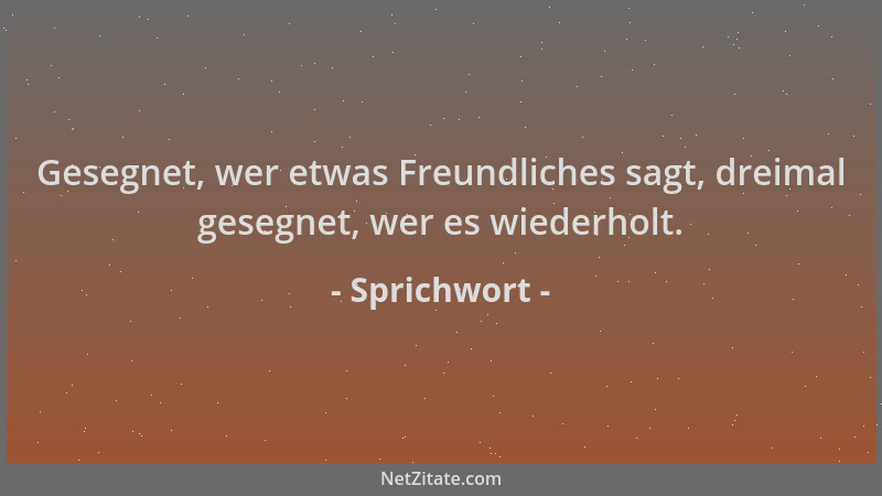 Sprichwort - Gesegnet, wer etwas Freundliches sagt, dreimal gesegnet, wer es wiederholt....