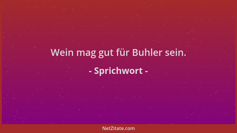 Sprichwort - Wein mag gut für Buhler sein....
