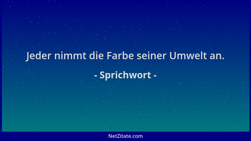 Sprichwort - Jeder nimmt die Farbe seiner Umwelt an....