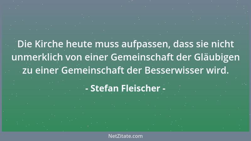 Stefan Fleischer - Die Kirche heute muss aufpassen, dass sie nicht unmerklich von einer Gemeinschaft der Gläubigen zu einer...