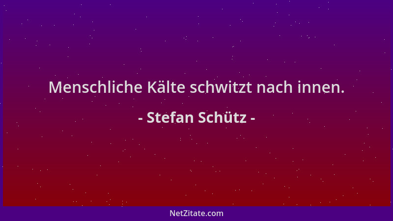 Stefan Schütz - Menschliche Kälte schwitzt nach innen....