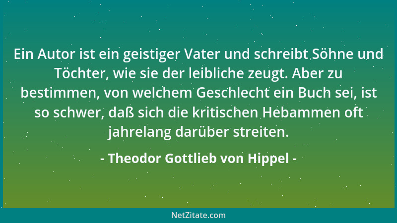Theodor Gottlieb von Hippel - Ein Autor ist ein geistiger Vater und schreibt Söhne und Töchter, wie sie der leibliche zeugt...