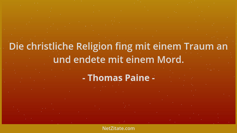 Thomas Paine - Die christliche Religion fing mit einem Traum an und endete mit einem Mord....