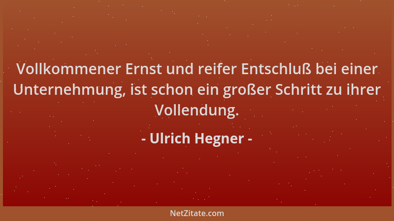 Ulrich Hegner - Vollkommener Ernst und reifer Entschluß bei einer Unternehmung, ist schon ein großer Schritt zu ihrer Volle...