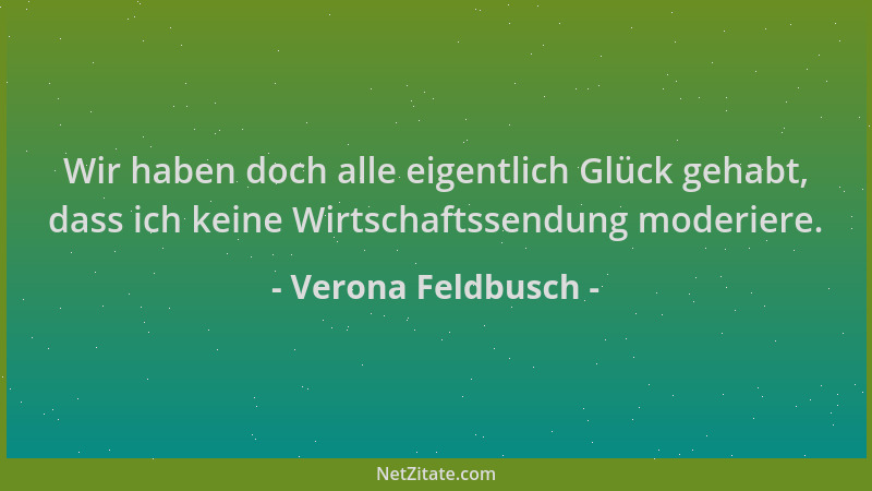 Verona Feldbusch - Wir haben doch alle eigentlich Glück gehabt, dass ich keine Wirtschaftssendung moderiere....
