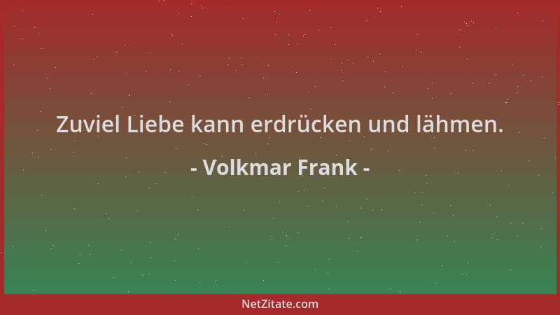 Volkmar Frank - Zuviel Liebe kann erdrücken und lähmen....