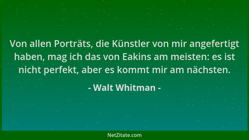 Walt Whitman - Von allen Porträts, die Künstler von mir angefertigt haben, mag ich das von Eakins am meisten: es ist nicht...