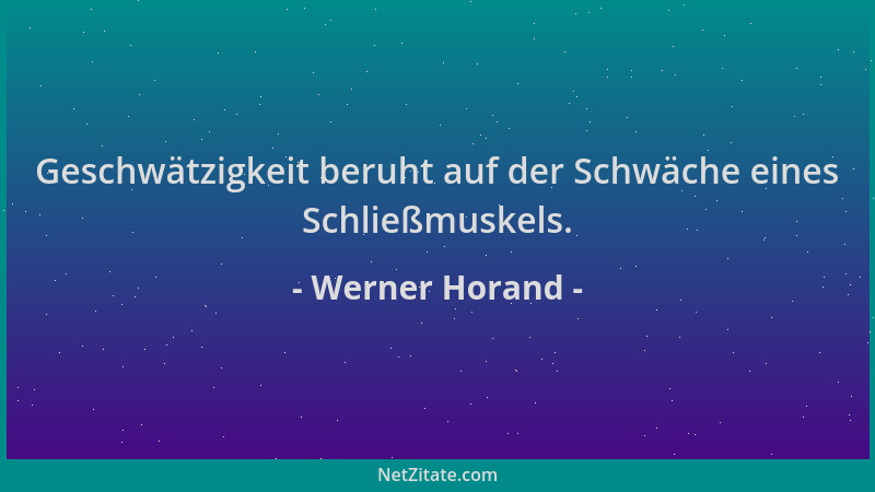 Werner Horand - Geschwätzigkeit beruht auf der Schwäche eines Schließmuskels....