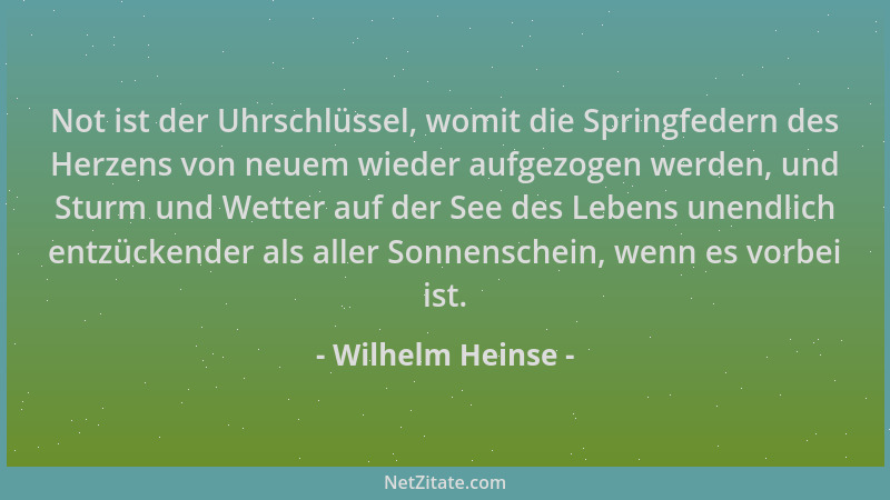 Wilhelm Heinse - Not ist der Uhrschlüssel, womit die Springfedern des Herzens von neuem wieder aufgezogen werden, und Sturm...