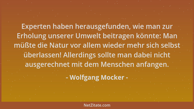 Wolfgang Mocker - Experten haben herausgefunden, wie man zur Erholung unserer Umwelt beitragen könnte: Man müßte die Natur...