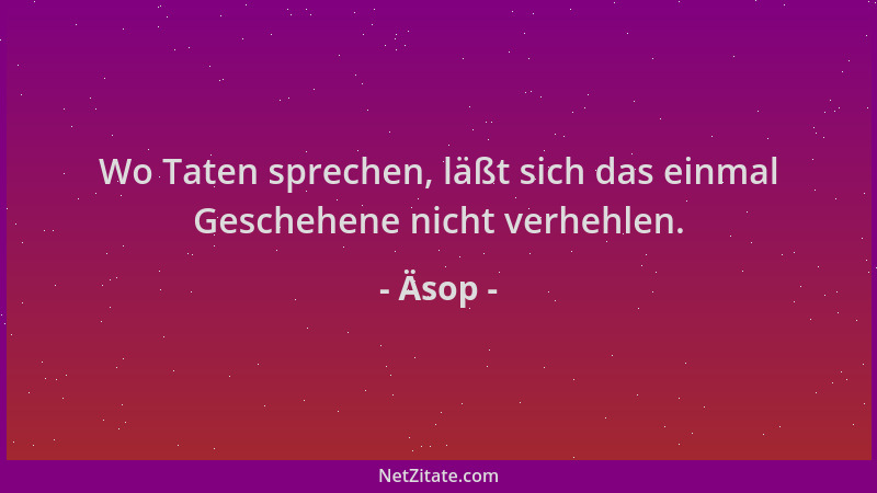 Äsop - Wo Taten sprechen, läßt sich das einmal Geschehene nicht verhehlen....