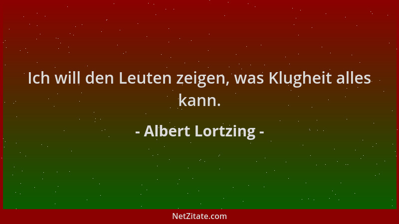 Albert Lortzing - Ich will den Leuten zeigen, was Klugheit alles kann....