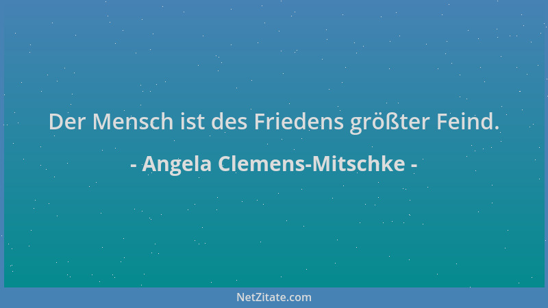 Angela Clemens-Mitschke - Der Mensch ist des Friedens größter Feind....