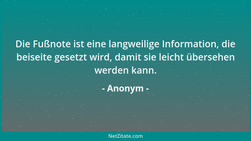 Anonym - Die Fußnote ist eine langweilige Information, die beiseite gesetzt wird, damit sie leicht übersehen werden kann....
