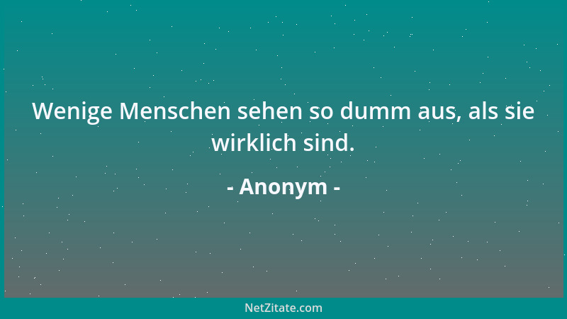 Anonym - Wenige Menschen sehen so dumm aus, als sie wirklich sind....