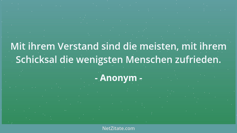 Anonym - Mit ihrem Verstand sind die meisten, mit ihrem Schicksal die wenigsten Menschen zufrieden....