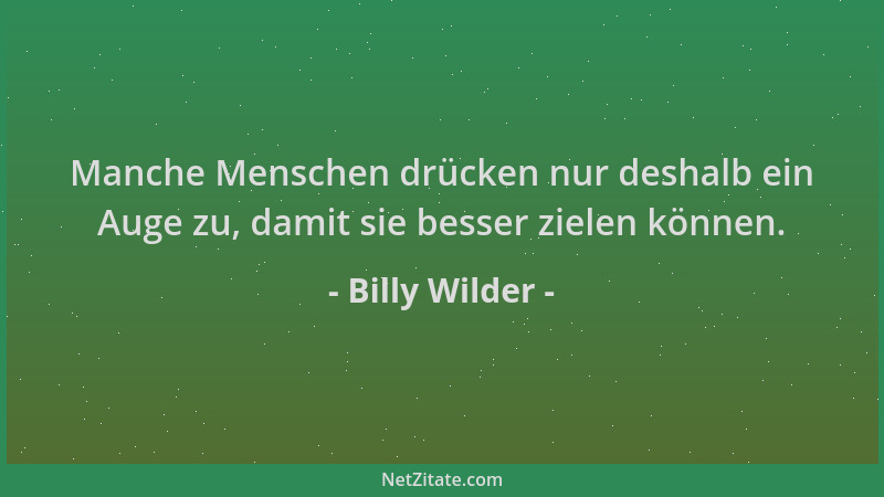 Billy Wilder - Manche Menschen drücken nur deshalb ein Auge zu, damit sie besser zielen können....