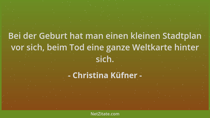 Christina Küfner - Bei der Geburt hat man einen kleinen Stadtplan vor sich, beim Tod eine ganze Weltkarte hinter sich....