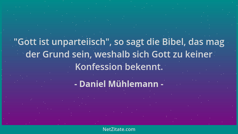 Daniel Mühlemann -  "Gott ist unparteiisch ", so sagt die Bibel, das mag der Grund sein, weshalb sich Gott zu keiner Konfessi...
