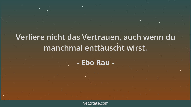 Ebo Rau - Verliere nicht das Vertrauen, auch wenn du manchmal enttäuscht wirst....