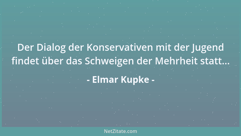Elmar Kupke - Der Dialog der Konservativen mit der Jugend findet über das Schweigen der Mehrheit statt......