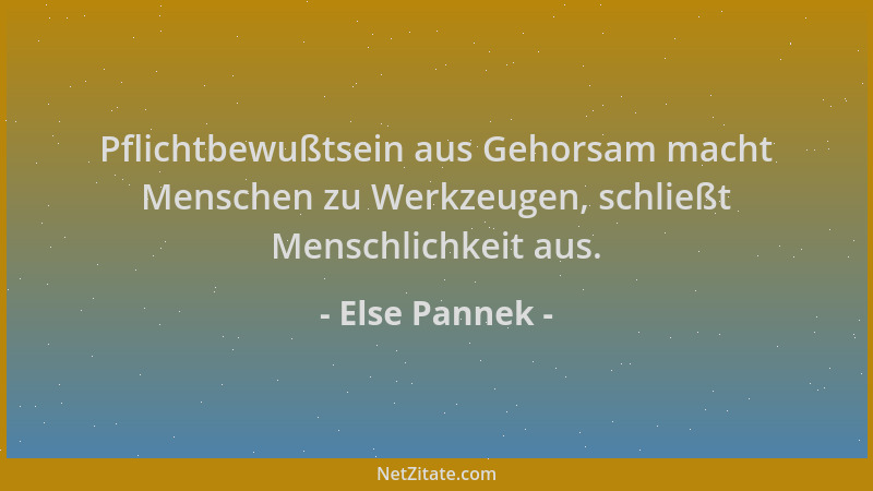 Else Pannek - Pflichtbewußtsein aus Gehorsam macht Menschen zu Werkzeugen, schließt Menschlichkeit aus....
