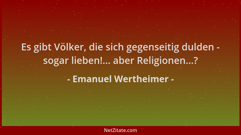 Emanuel Wertheimer - Es gibt Völker, die sich gegenseitig dulden - sogar lieben!... aber Religionen...?...
