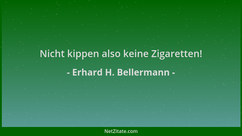 Erhard H. Bellermann - Nicht kippen also keine Zigaretten!...