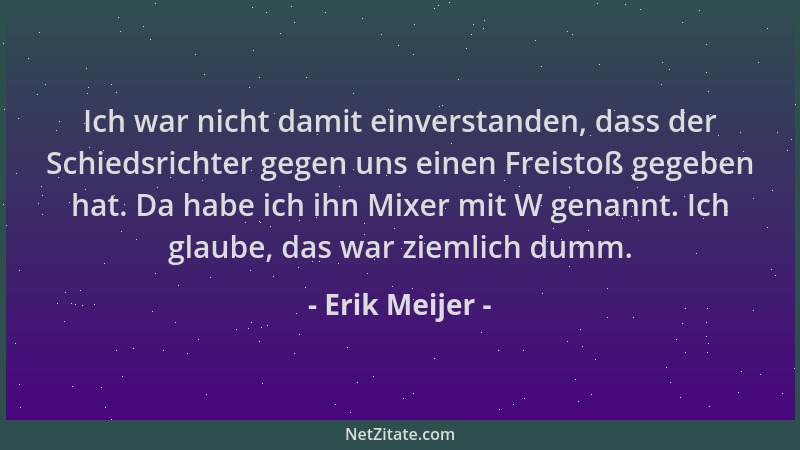 Erik Meijer - Ich war nicht damit einverstanden, dass der Schiedsrichter gegen uns einen Freistoß gegeben hat. Da habe ich...
