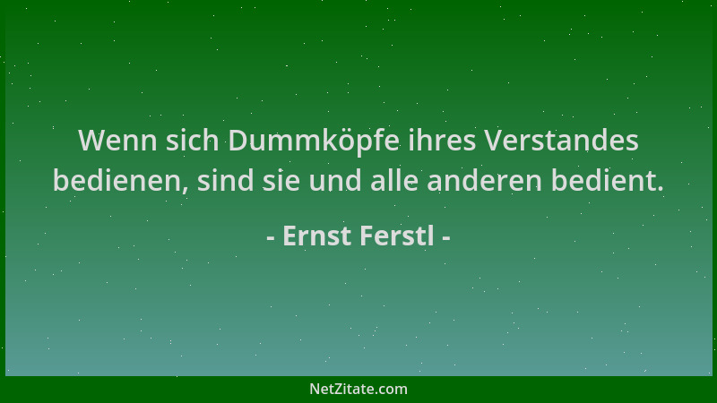 Ernst Ferstl - Wenn sich Dummköpfe ihres Verstandes bedienen, sind sie und alle anderen bedient....