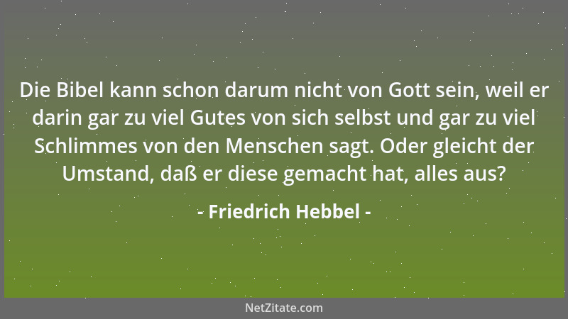 Friedrich Hebbel - Die Bibel kann schon darum nicht von Gott sein, weil er darin gar zu viel Gutes von sich selbst und gar...