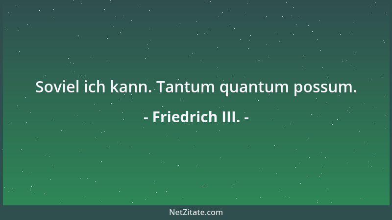 Friedrich III. - Soviel ich kann. Tantum quantum possum....