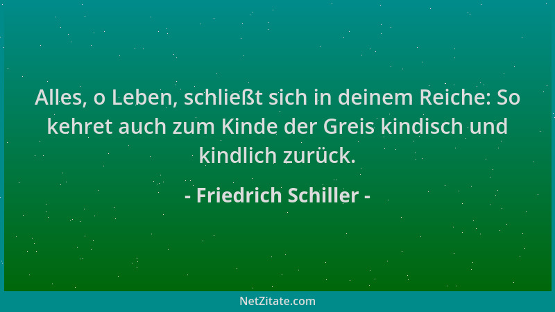 Friedrich Schiller - Alles, o Leben, schließt sich in deinem Reiche: So kehret auch zum Kinde der Greis kindisch und kindli...
