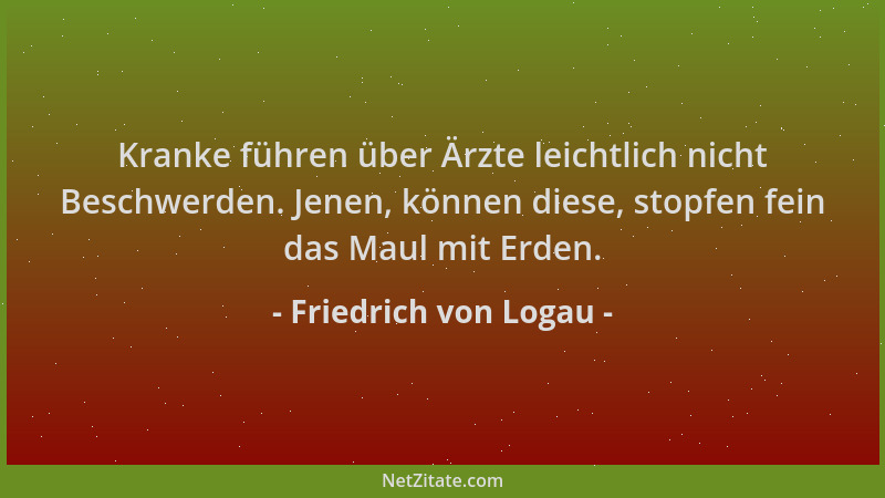 Friedrich von Logau - Kranke führen über Ärzte leichtlich nicht Beschwerden. Jenen, können diese, stopfen fein das Maul mit...