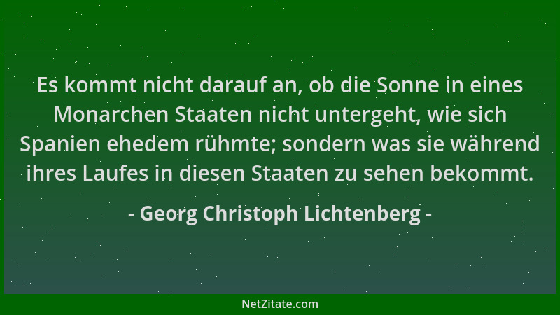 Georg Christoph Lichtenberg - Es kommt nicht darauf an, ob die Sonne in eines Monarchen Staaten nicht untergeht, wie sich S...