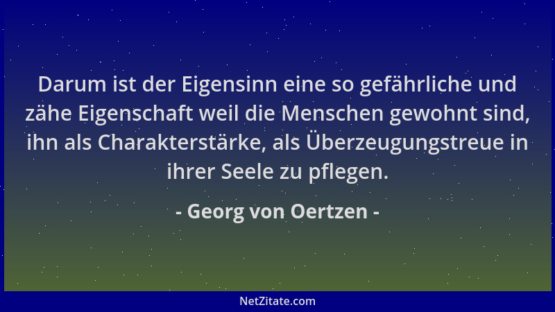 Georg von Oertzen - Darum ist der Eigensinn eine so gefährliche und zähe Eigenschaft weil die Menschen gewohnt sind, ihn al...