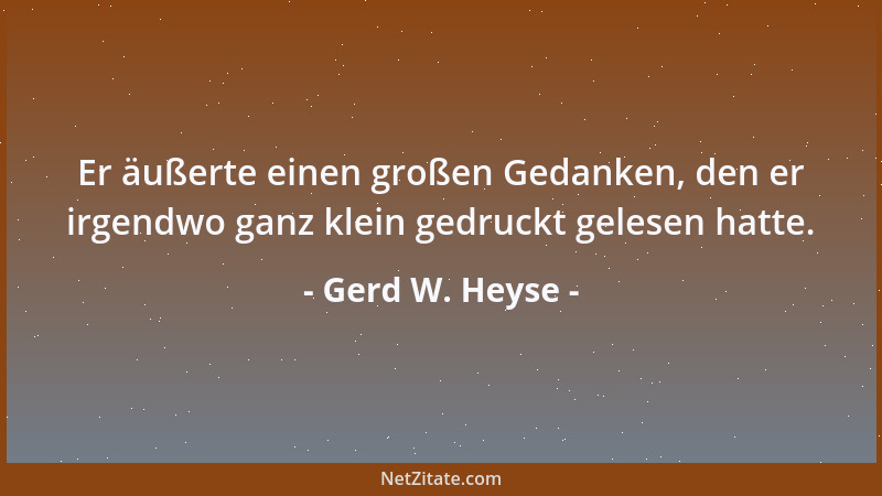 Gerd W. Heyse - Er äußerte einen großen Gedanken, den er irgendwo ganz klein gedruckt gelesen hatte....