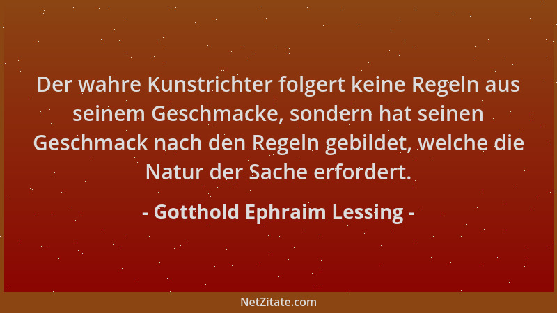 Gotthold Ephraim Lessing - Der wahre Kunstrichter folgert keine Regeln aus seinem Geschmacke, sondern hat seinen Geschmack...