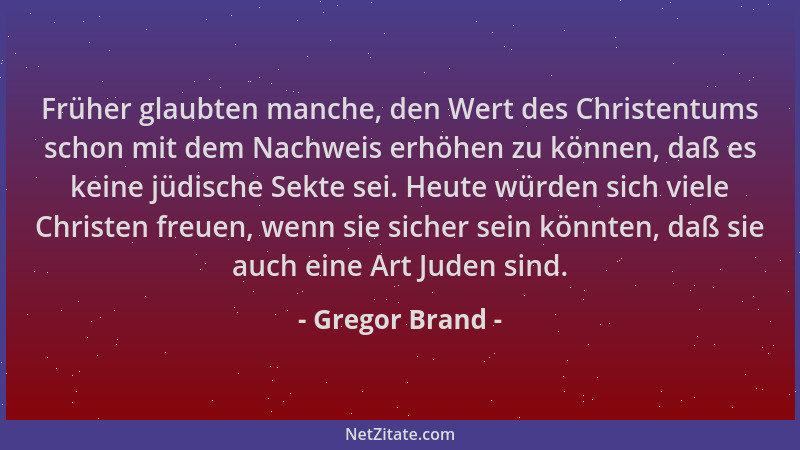 Gregor Brand - Früher glaubten manche, den Wert des Christentums schon mit dem Nachweis erhöhen zu können, daß es keine jüd...