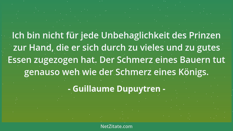 Guillaume Dupuytren - Ich bin nicht für jede Unbehaglichkeit des Prinzen zur Hand, die er sich durch zu vieles und zu gutes...