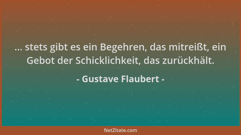 Gustave Flaubert - ... stets gibt es ein Begehren, das mitreißt, ein Gebot der Schicklichkeit, das zurückhält....