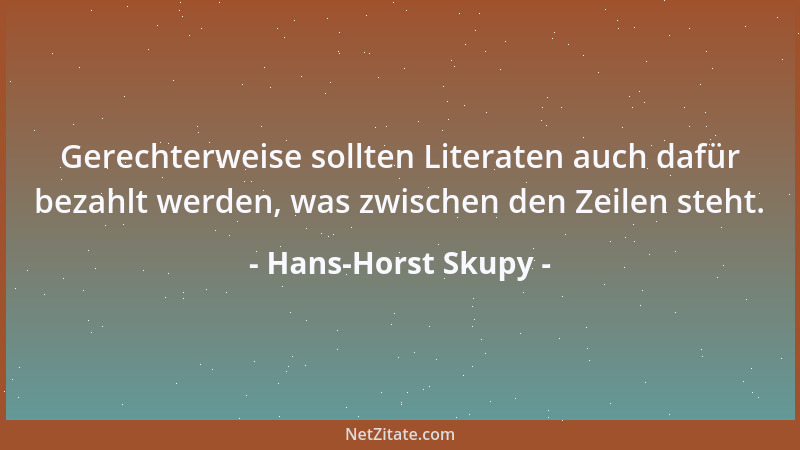 Hans-Horst Skupy - Gerechterweise sollten Literaten auch dafür bezahlt werden, was zwischen den Zeilen steht....