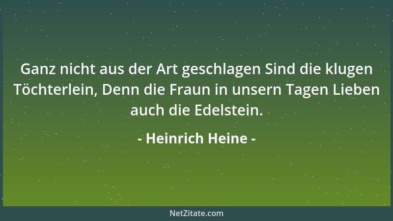 Heinrich Heine - Ganz nicht aus der Art geschlagen Sind die klugen Töchterlein, Denn die Fraun in unsern Tagen Lieben auch...