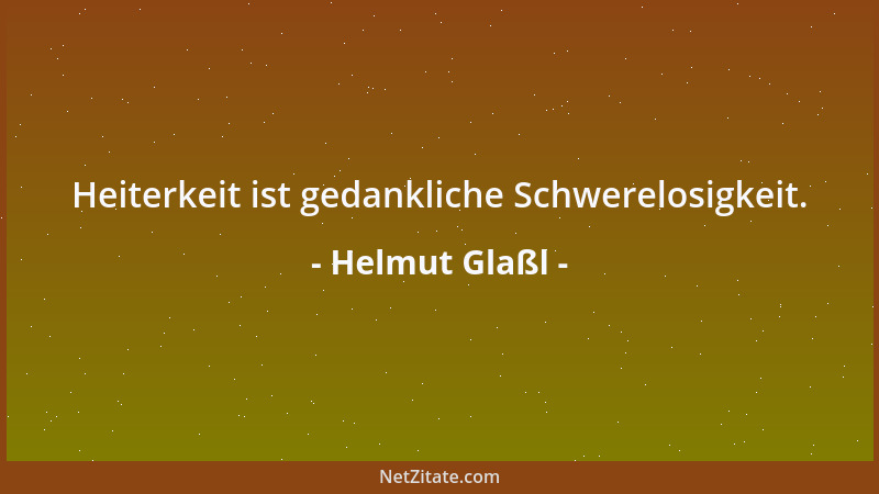 Helmut Glaßl - Heiterkeit ist gedankliche Schwerelosigkeit....