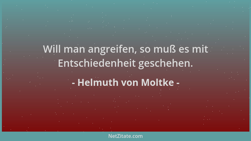 Helmuth von Moltke - Will man angreifen, so muß es mit Entschiedenheit geschehen....