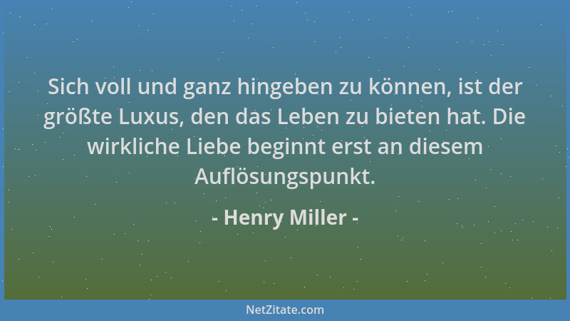 Henry Miller - Sich voll und ganz hingeben zu können, ist der größte Luxus, den das Leben zu bieten hat. Die wirkliche Lieb...